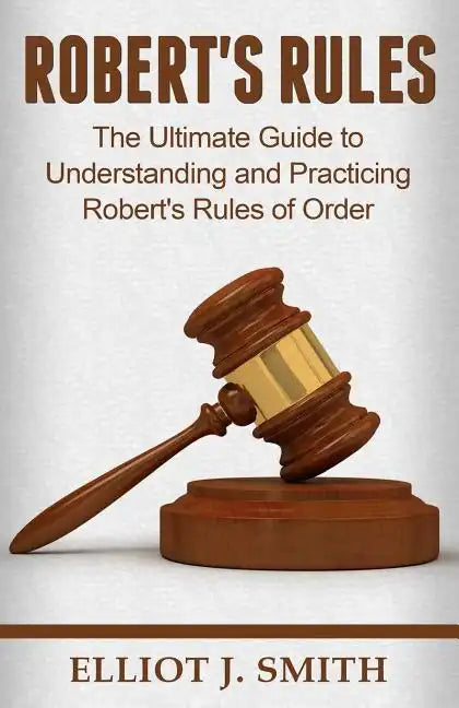Robert's Rules: The Ultimate Guide to Understanding and Practicing Robert's Rule - Paperback