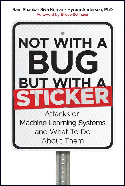 Not with a Bug, But with a Sticker: Attacks on Machine Learning Systems and What to Do about Them - Hardcover
