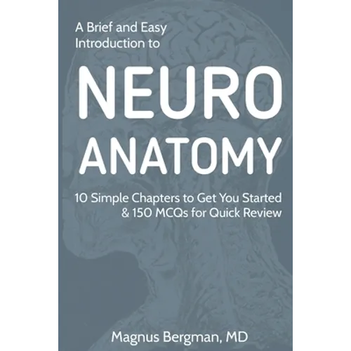 A Brief and Easy Introduction to Neuroanatomy: 10 Simple Chapters to Get You Started & 150 MCQs for Quick Review - Paperback