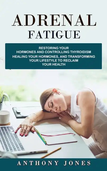 Adrenal Fatigue: Restoring Your Hormones and Controlling Thyroidism (Healing Your Hormones, and Transforming Your Lifestyle to Reclaim Your Health) - Paperback