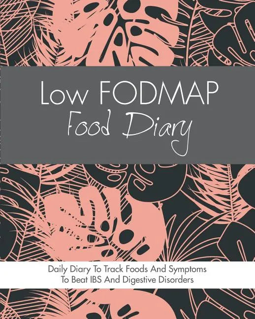 Low FODMAP Food Diary: Diet Diary To Track Foods And Symptoms To Beat IBS, Crohns Disease, Coeliac Disease, Acid Reflux And Other Digestive Disorders - Paperback