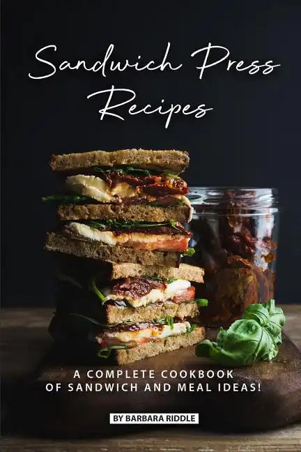 Sandwich Press Recipes: A Complete Cookbook of Sandwich and Meal Ideas! - Paperback