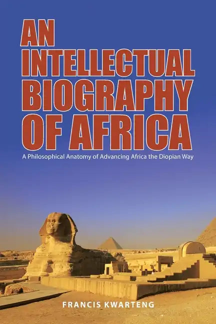 An Intellectual Biography of Africa: A Philosophical Anatomy of Advancing Africa the Diopian Way - Paperback
