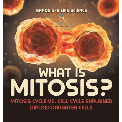 What is Mitosis? Mitosis Cycle vs. Cell Cycle Explained Diploid Daughter Cells Grade 6-8 Life Science - Hardcover