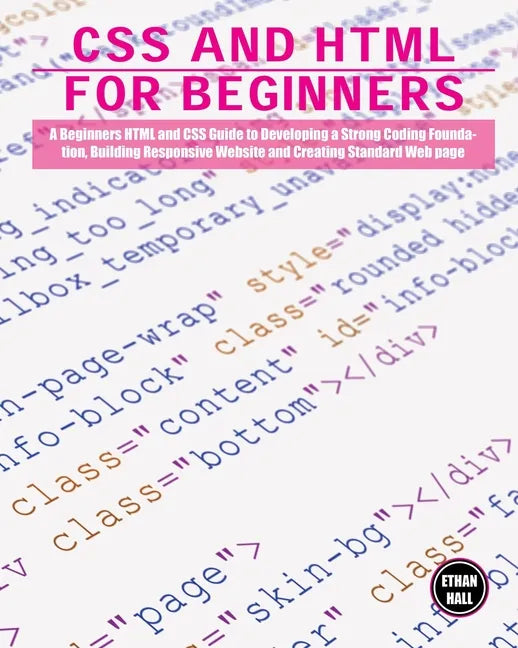 CSS and HTML for beginners: A Beginners HTML and CSS Guide to Developing a Strong Coding Foundation, Building Responsive Website and Creating Stan - Paperback