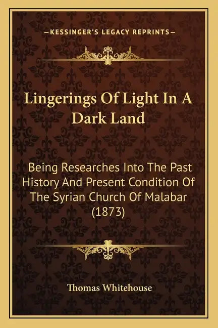 Lingerings Of Light In A Dark Land: Being Researches Into The Past History And Present Condition Of The Syrian Church Of Malabar (1873) - Paperback