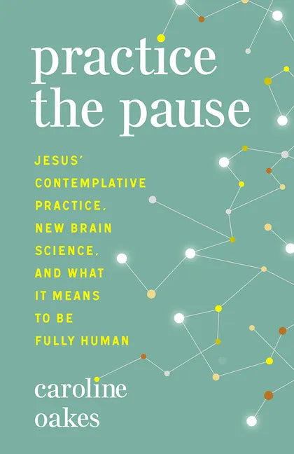 Practice the Pause: Jesus' Contemplative Practice, New Brain Science, and What It Means to Be Fully Human - Paperback