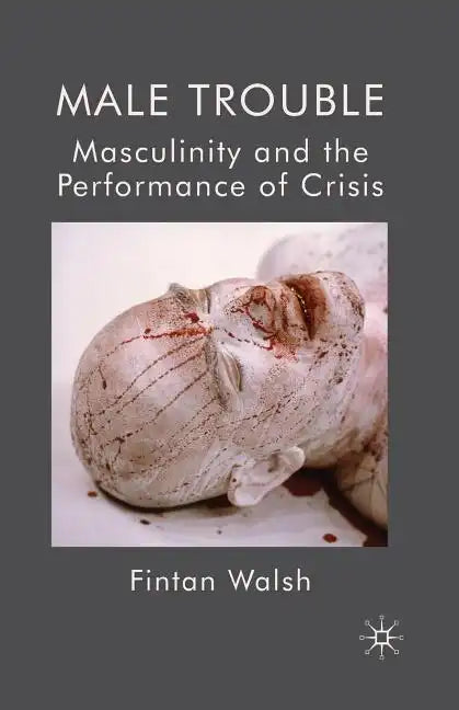 Male Trouble: Masculinity and the Performance of Crisis - Paperback