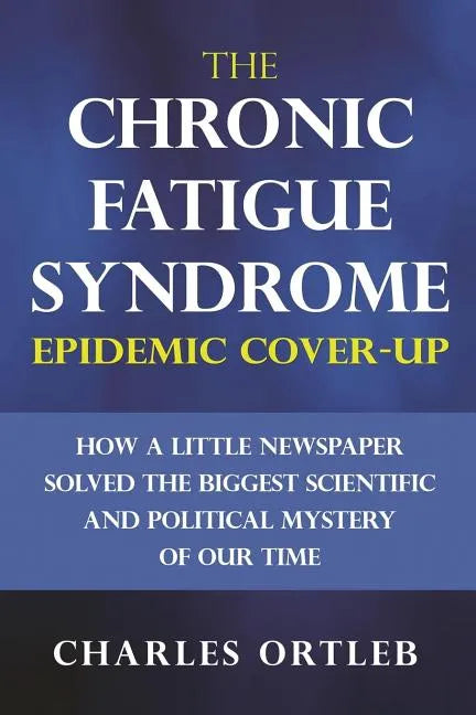 The Chronic Fatigue Syndrome Epidemic Cover-up: How a Little Newspaper Solved the Biggest Scientific and Political Mystery of Our Time - Paperback
