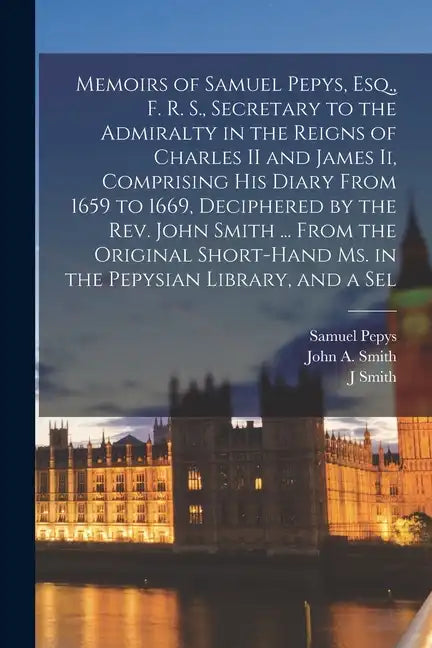 Memoirs of Samuel Pepys, Esq., F. R. S., Secretary to the Admiralty in the Reigns of Charles II and James Ii, Comprising His Diary From 1659 to 1669, - Paperback