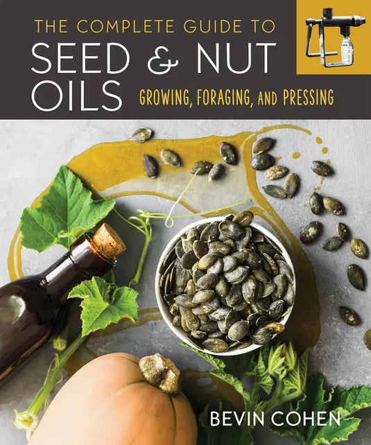 The Complete Guide to Seed and Nut Oils: Growing, Foraging, and Pressing - Paperback