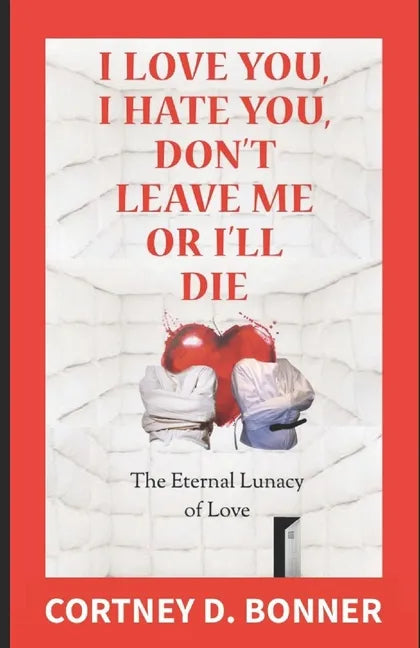 I Love You, I Hate You, Don't Leave Me or I'll Die!: The Eternal Lunacy of Love and The Impossibility of Defining It - Paperback