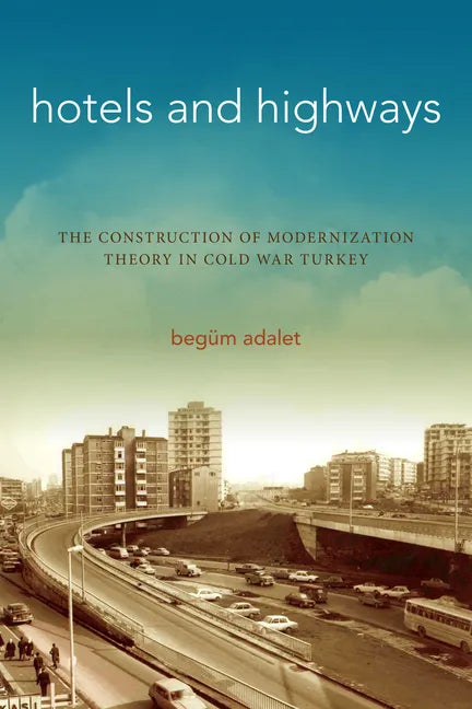 Hotels and Highways: The Construction of Modernization Theory in Cold War Turkey - Paperback