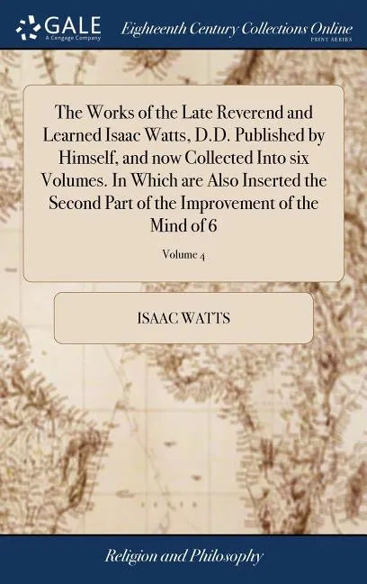 The Works of the Late Reverend and Learned Isaac Watts, D.D. Published by Himself, and now Collected Into six Volumes. In Which are Also Inserted the - Hardcover