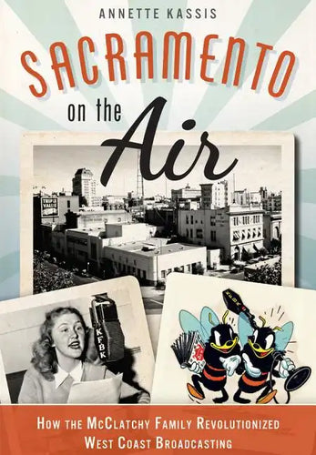 Sacramento on the Air:: How the McClatchy Family Revolutionized West Coast Broadcasting - Paperback