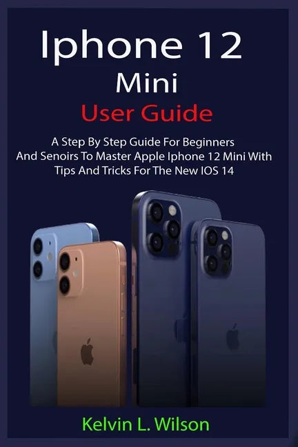 iPhone 12 Mini User Guide: The Complete User Manual For Beginner And Senior To Master And Operate The Device Like a Pro - Paperback