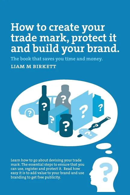How to Create a Trade Mark, Protect it and Build your Brand: Liam Birkett - Paperback