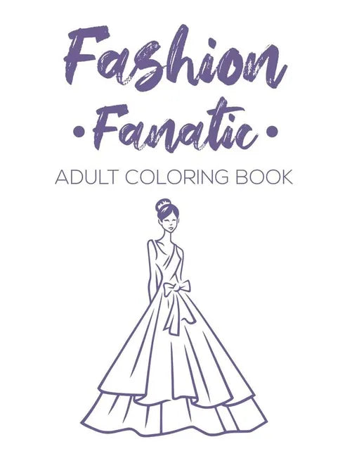 Fashion Fanatic Adult Coloring Book: Relaxing And Stylish Illustrations And Designs To Color, Stress Relieving Coloring Pages Of Dresses, Bags, And Mo - Paperback