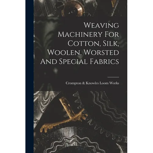Weaving Machinery For Cotton, Silk, Woolen, Worsted And Special Fabrics - Paperback