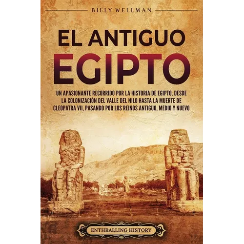 El antiguo Egipto: Un apasionante recorrido por la historia de Egipto, desde la colonización del valle del Nilo hasta la muerte de Cleopa - Paperback