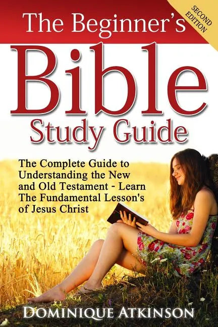 The Bible: The Beginner's Bible Study Guide: The Complete Guide to Understanding the Old and New Testament. Learn the Fundamental Lessons of Jesus Chr - Paperback