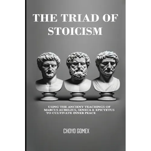 The Triad of Stoicism: The Ancient Teachings of Marcus Aurelius, Seneca & Epictetus To Cultivate Inner Peace - Paperback