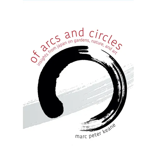 Of Arcs and Circles: Insights from Japan on Gardens, Nature, and Art - Paperback