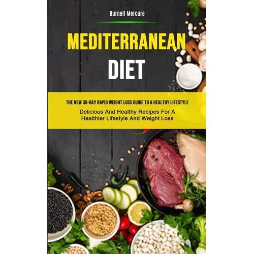 Mediterranean Diet: The New 30-day Rapid Weight Loss Guide To A Healthy Lifestyle (Delicious And Healthy Recipes For A Healthier Lifestyle And Weight - Paperback