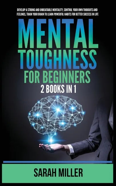 Mental Toughness for Beginners: 2 Books in 1: Develop a Strong and Unbeatable Mentality, Control Your Own Thoughts and Feelings, Train Your Brain to L - Hardcover