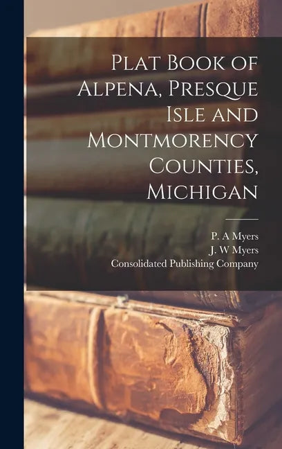 Plat Book of Alpena, Presque Isle and Montmorency Counties, Michigan - Hardcover