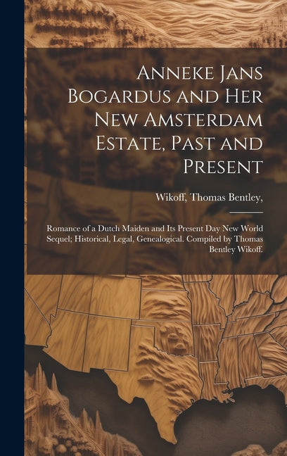 Anneke Jans Bogardus and Her New Amsterdam Estate, Past and Present; Romance of a Dutch Maiden and Its Present Day New World Sequel; Historical, Legal - Hardcover