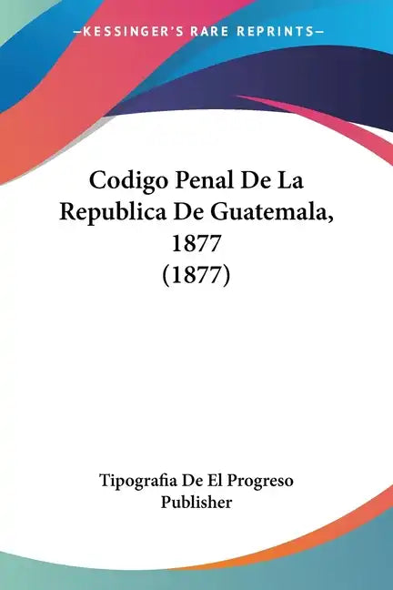 Codigo Penal de La Republica de Guatemala, 1877 (1877) - Paperback