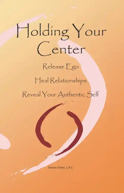 Holding Your Center: Release Ego, Heal Relationships, Reveal Your Authentic Self - Paperback