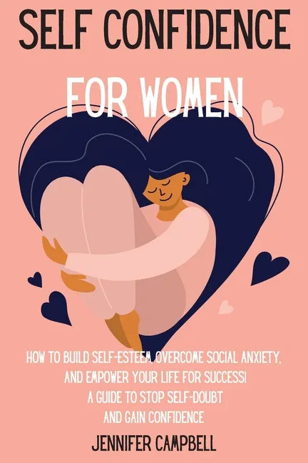 Self Confidence for Women: How to Build Self-Esteem, Overcome Social Anxiety, And Empower Your Life for Success! A Guide to Stop Self-Doubt and G - Paperback