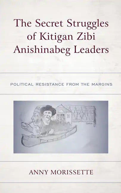 The Secret Struggles of Kitigan Zibi Anishinabeg Leaders: Political Resistance from the Margins - Paperback