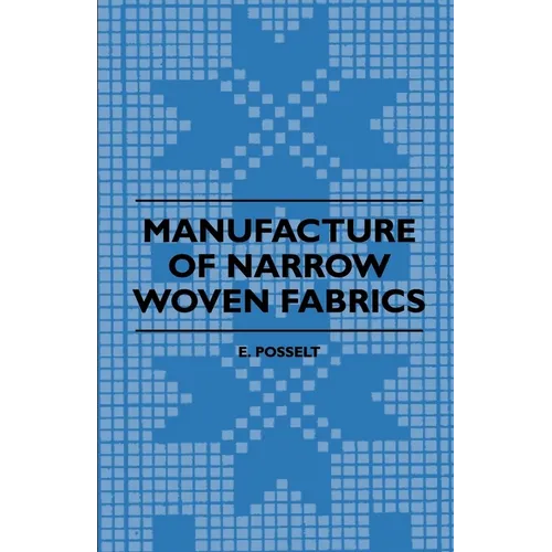 Manufacture of Narrow Woven Fabrics - Ribbons, Trimmings, Edgings, Etc. - Giving Description of the Various Yarns Used, the Construction of Weaves and - Paperback