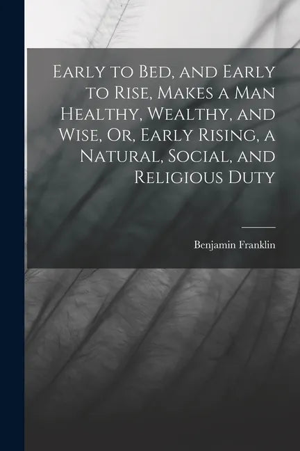Early to Bed, and Early to Rise, Makes a Man Healthy, Wealthy, and Wise, Or, Early Rising, a Natural, Social, and Religious Duty - Paperback