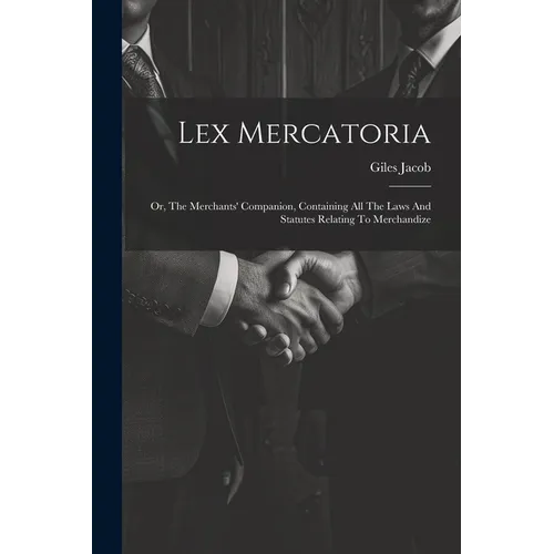 Lex Mercatoria: Or, The Merchants' Companion, Containing All The Laws And Statutes Relating To Merchandize - Paperback