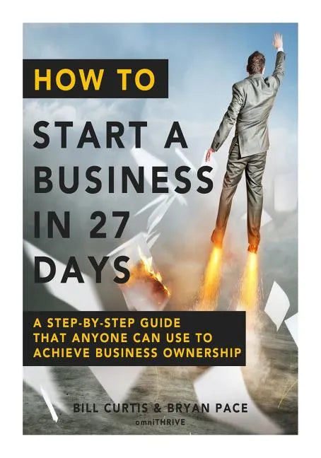 How To Start A Business In 27 Days: A Step-By-Step Guide That Anyone Can Use to Achieve Business Ownership - Paperback
