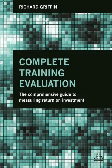 Complete Training Evaluation: The Comprehensive Guide to Measuring Return on Investment - Paperback
