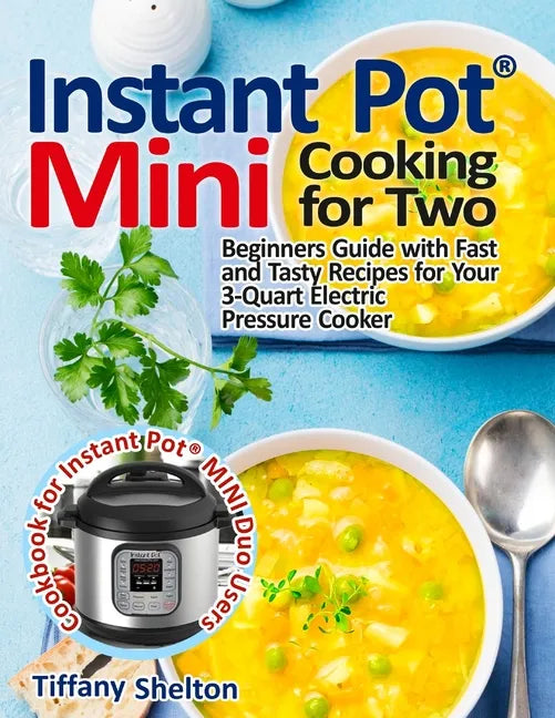 Instant Pot(R) Mini Cooking for Two: Beginners Guide with Fast and Tasty Recipes for Your 3-Quart Electric Pressure Cooker: A Cookbook for Instant Pot - Paperback