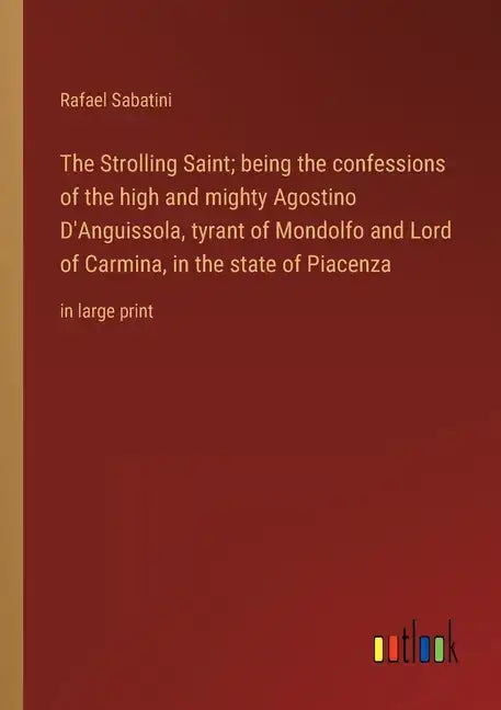 The Strolling Saint; being the confessions of the high and mighty Agostino D'Anguissola, tyrant of Mondolfo and Lord of Carmina, in the state of Piace - Paperback