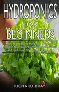 Hydroponics for Beginners: : How to design and build your greenhouse garden for growing plants, vegetables, fruits, and mushrooms in water all ye - Paperback