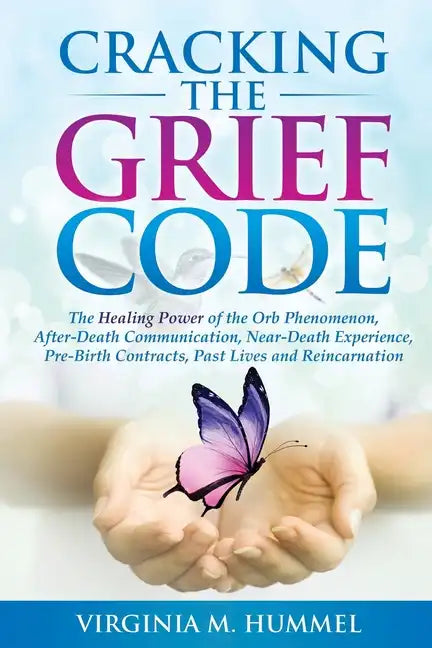 Cracking the Grief Code: The Healing Power of the Orb Phenomenon, After-Death Communication, Near-Death Experiences, Pre-Birth Contracts, Past - Paperback