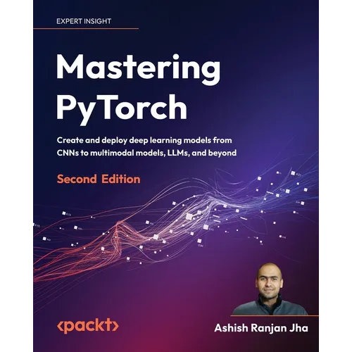 Mastering PyTorch - Second Edition: Create and deploy deep learning models from CNNs to multimodal models, LLMs, and beyond - Paperback