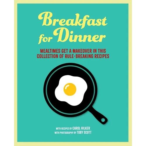 Breakfast for Dinner: Mealtimes Get a Makeover in This Collection of Rule-Breaking Recipes - Hardcover