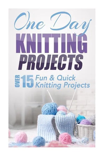 One Day Knitting Projects: Over 15 Fun & Quick Knitting Projects - Paperback