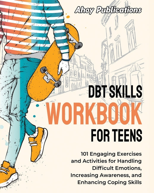 DBT Skills Workbook for Teens: 101 Engaging Exercises and Activities for Handling Difficult Emotions, Increasing Awareness, and Enhancing Coping Skil - Paperback