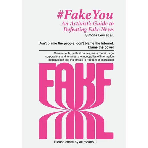 Fake You - An Activist's Guide to Defeating Disinformation: Don't blame the people, don't blame the Internet. Blame the power - Governments, political - Paperback