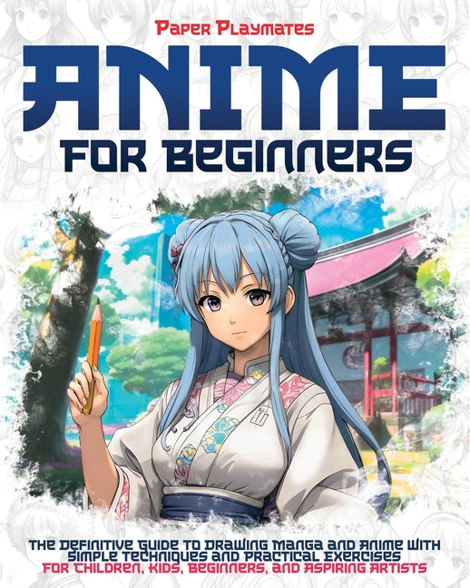 Anime for Beginners: The Beginner's Guide to Drawing Manga and Anime with Simple Techniques and Practical Exercises - For Kids and Beginner - Paperback